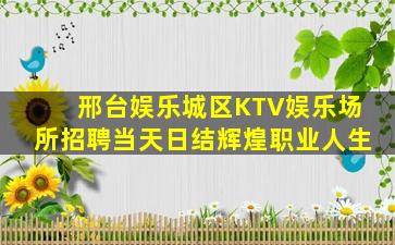 邢台娱乐城区KTV娱乐场所招聘当天日结辉煌职业人生