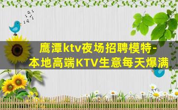 鹰潭ktv夜场招聘模特-本地高端KTV生意每天爆满